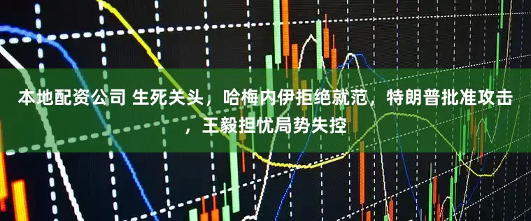 本地配资公司 生死关头，哈梅内伊拒绝就范，特朗普批准攻击，王毅担忧局势失控