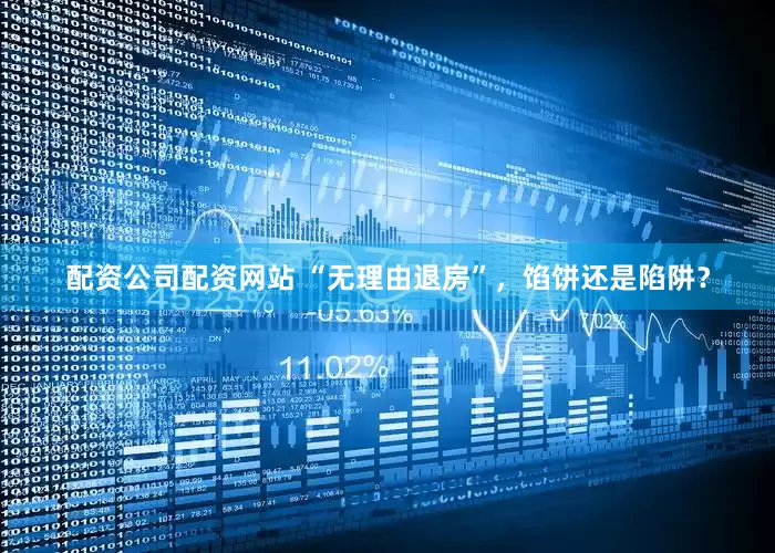 配资公司配资网站 “无理由退房”，馅饼还是陷阱？