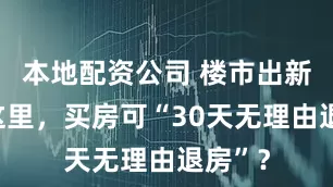 本地配资公司 楼市出新招！这里，买房可“30天无理由退房”？