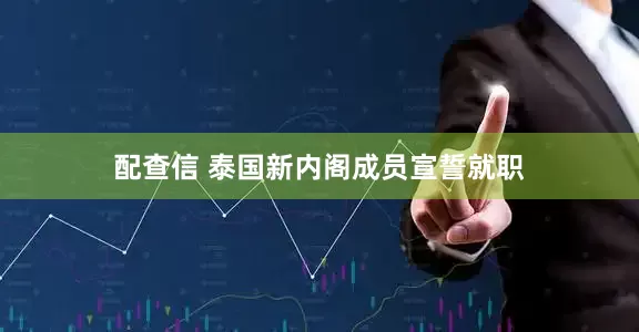 配查信 泰国新内阁成员宣誓就职
