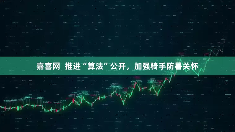 嘉喜网  推进“算法”公开，加强骑手防暑关怀