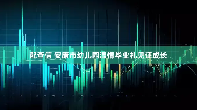 配查信 安康市幼儿园温情毕业礼见证成长