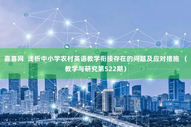嘉喜网  浅析中小学农村英语教学衔接存在的问题及应对措施 （教学与研究第522期）