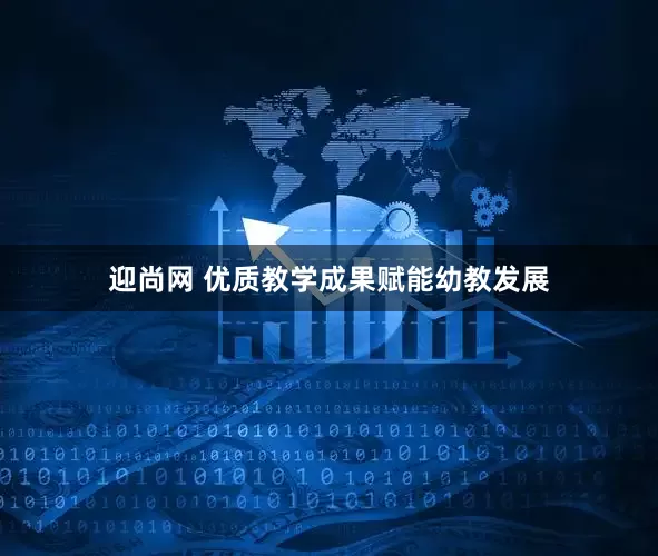 迎尚网 优质教学成果赋能幼教发展