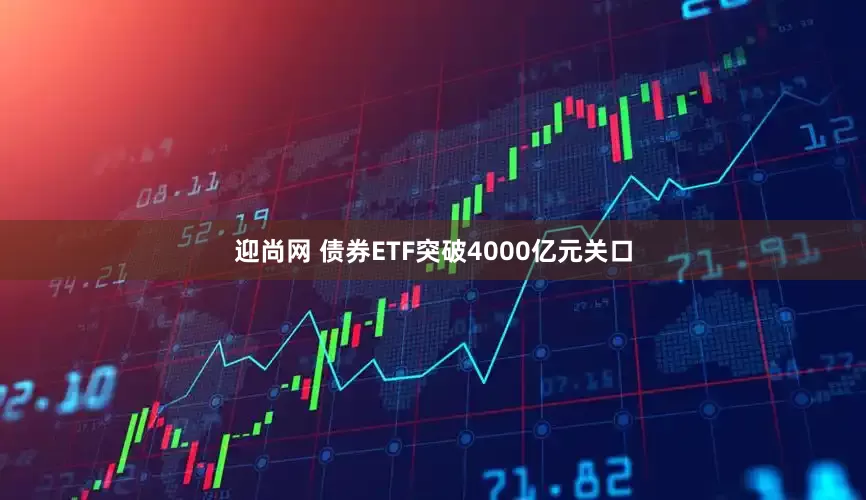 迎尚网 债券ETF突破4000亿元关口