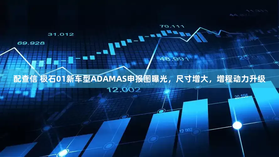 配查信 极石01新车型ADAMAS申报图曝光，尺寸增大，增程动力升级