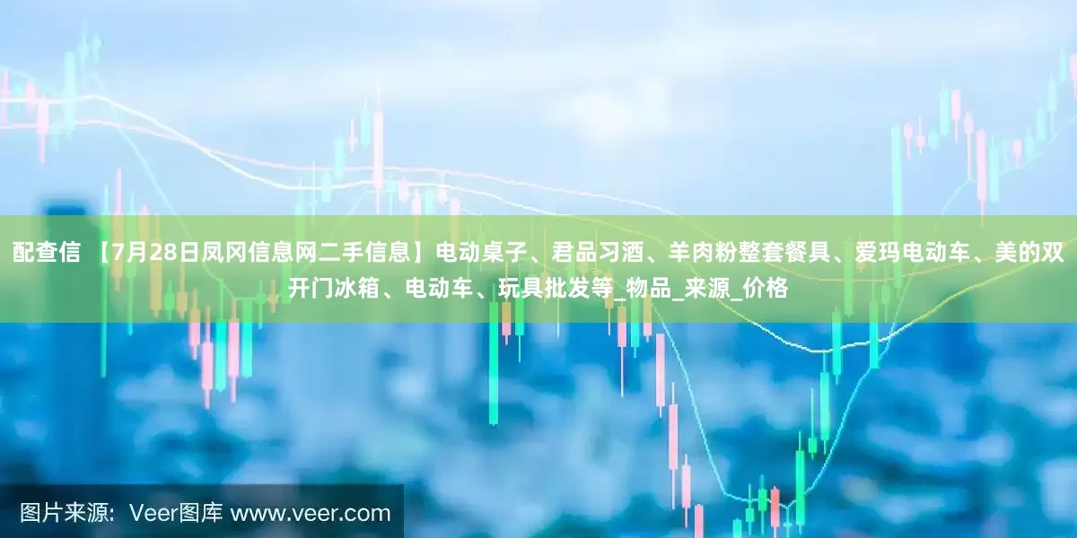 配查信 【7月28日凤冈信息网二手信息】电动桌子、君品习酒、羊肉粉整套餐具、爱玛电动车、美的双开门冰箱、电动车、玩具批发等_物品_来源_价格