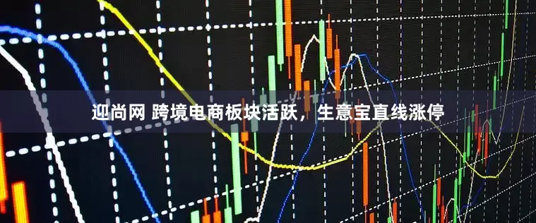 迎尚网 跨境电商板块活跃，生意宝直线涨停